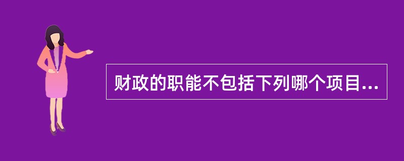 财政的职能不包括下列哪个项目（）