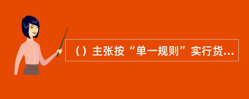 （）主张按“单一规则”实行货币政策，始终保持货币供给与经济增长间的适度关系。 -