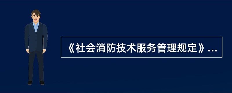 《社会消防技术服务管理规定》(公安部令第129号)明确国家对消防技术服务机构实行