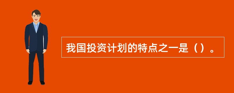 我国投资计划的特点之一是（）。