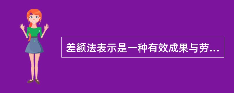 差额法表示是一种有效成果与劳动消耗之差表示经济效益大小的方法表达式为E=B£­C