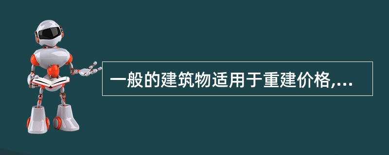 一般的建筑物适用于重建价格,有历史美学价值的建筑物适用于重置价格。 ( ) -