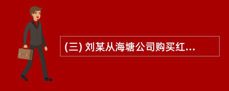 (三) 刘某从海塘公司购买红木家具1套,价款为3万元,双方签订合同,约定如发生纠
