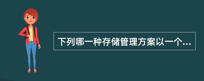 下列哪一种存储管理方案以一个进程为单位分配一组连续的内存单元?