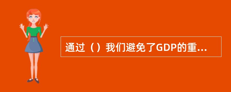 通过（）我们避免了GDP的重复计算。