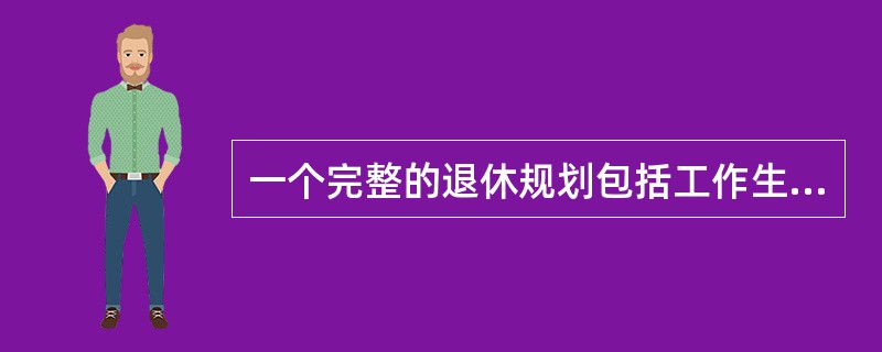 一个完整的退休规划包括工作生涯设计、退休后生活设计及自筹退休金部分的储蓄投资设计