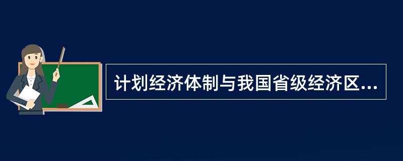 计划经济体制与我国省级经济区的形成和发展的关系。