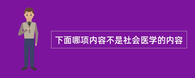 下面哪项内容不是社会医学的内容