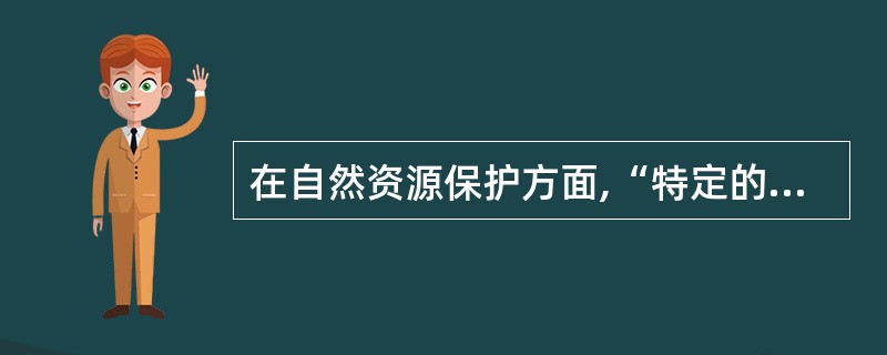 在自然资源保护方面,“特定的行政机关”包括( )等。