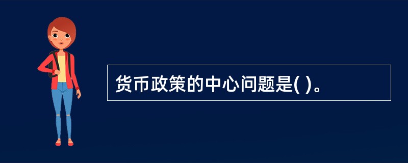 货币政策的中心问题是( )。