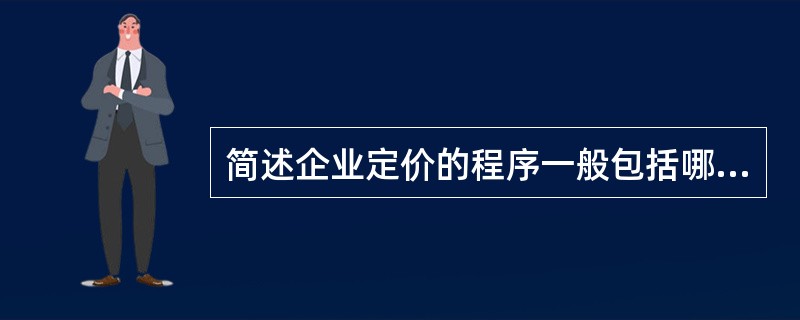 简述企业定价的程序一般包括哪些步骤？