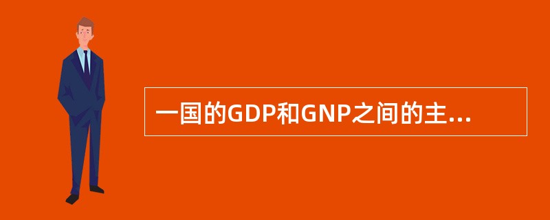 一国的GDP和GNP之间的主要区别在于GDP包括：（）