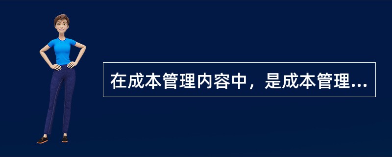 在成本管理内容中，是成本管理的信息基础的是（）