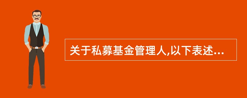 关于私募基金管理人,以下表述错误的是()。