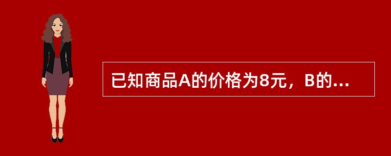 已知商品A的价格为8元，B的价格为3元，若消费者购买了5个单位A和3个单位B后，
