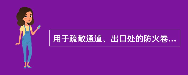 用于疏散通道、出口处的防火卷帘,当感烟探测器发出火灾报警信号后,防火卷帘由上限位