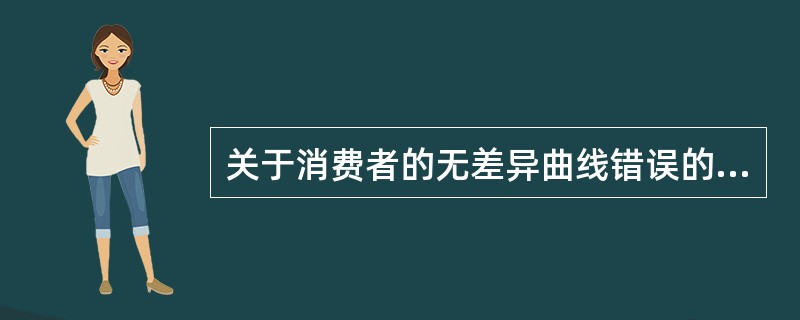 关于消费者的无差异曲线错误的描述是（）