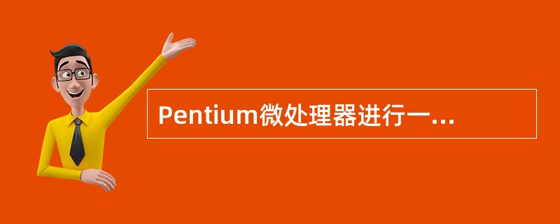 Pentium微处理器进行一次算术和逻辑运算时,可处理的信息长度为