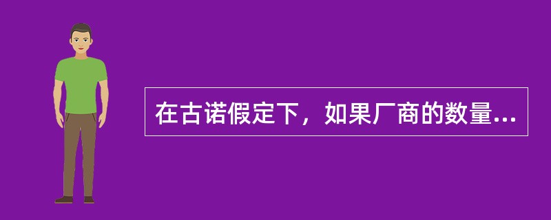 在古诺假定下，如果厂商的数量增加（）