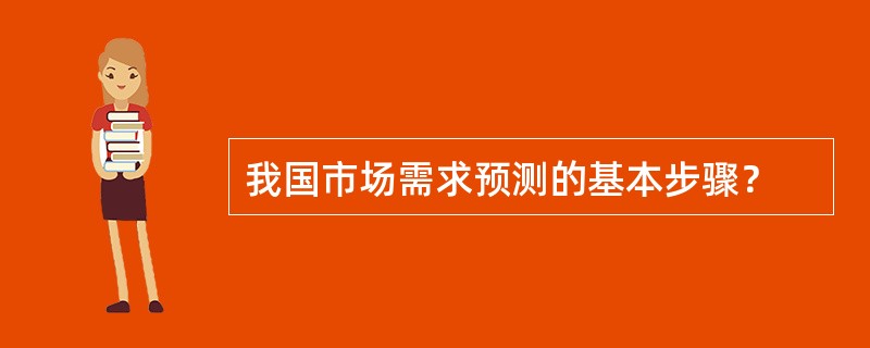 我国市场需求预测的基本步骤？