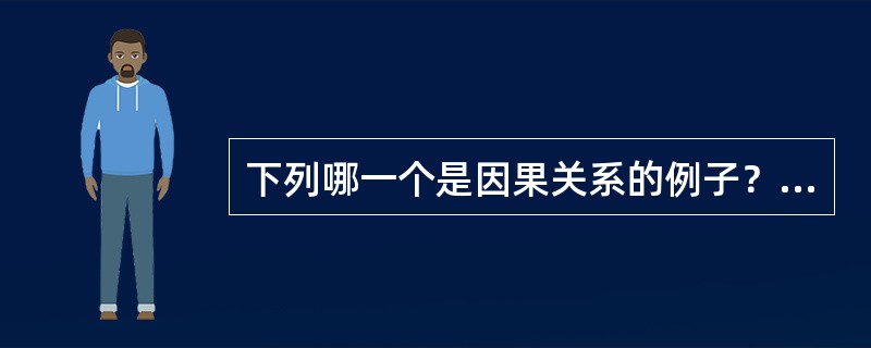 下列哪一个是因果关系的例子？（）