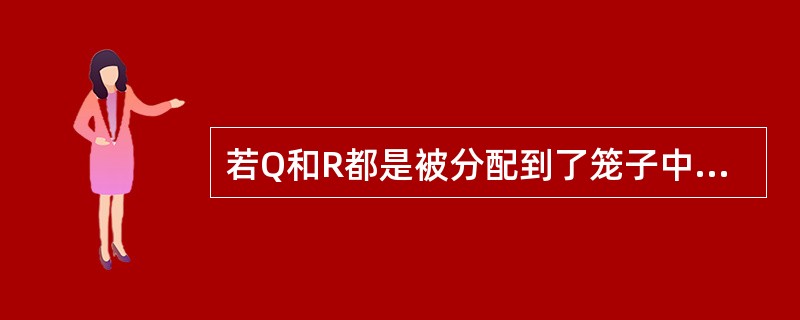 若Q和R都是被分配到了笼子中的鸟,则下面哪一项一定正确?