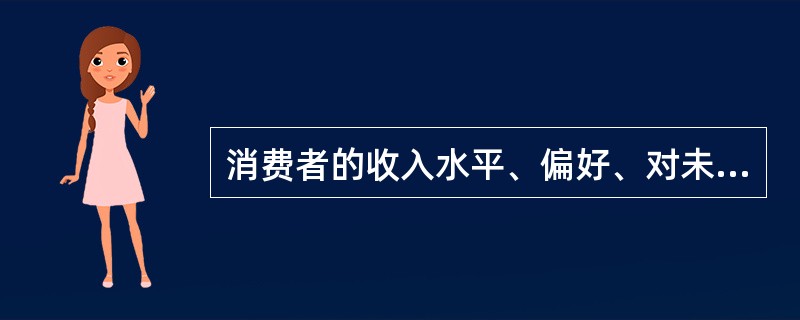 消费者的收入水平、偏好、对未来的预期和相关物品价格水平的变化,会改变消费者在给定