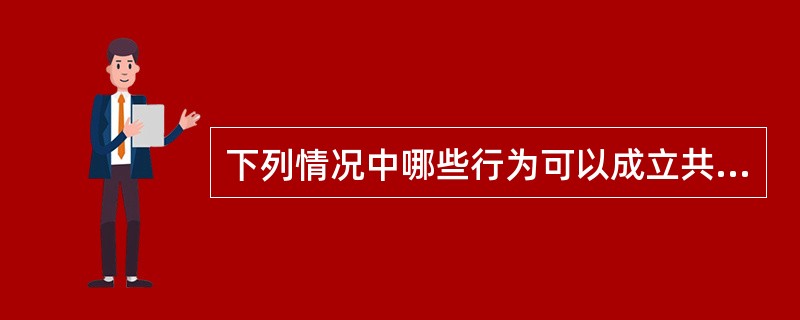 下列情况中哪些行为可以成立共同犯罪?()