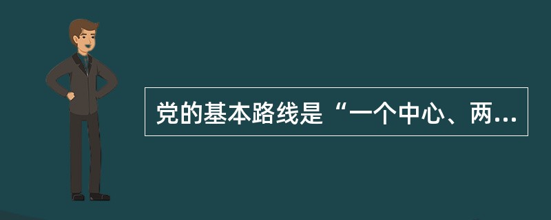 党的基本路线是“一个中心、两个基本点”。( )