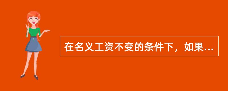 在名义工资不变的条件下，如果物价上涨，则实际工资（）