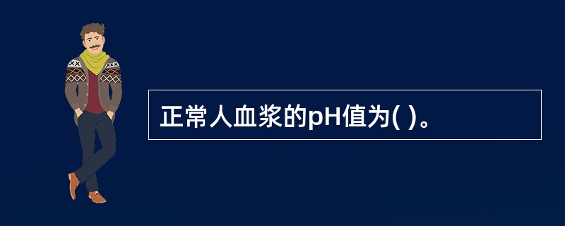 正常人血浆的pH值为( )。