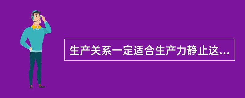 生产关系一定适合生产力静止这个规律是（）