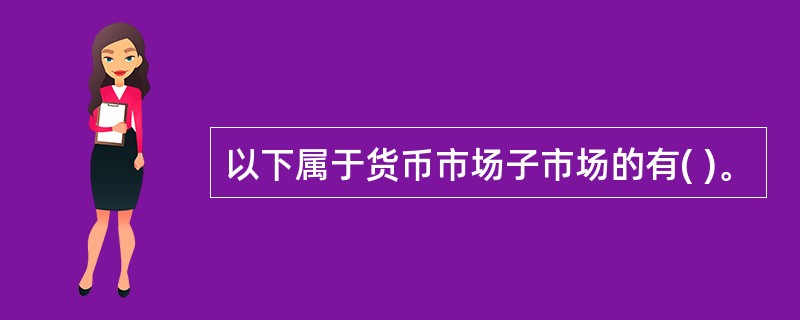 以下属于货币市场子市场的有( )。