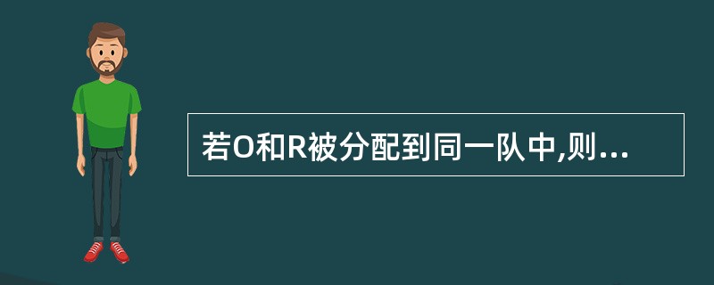 若O和R被分配到同一队中,则下面哪一项一定正确?