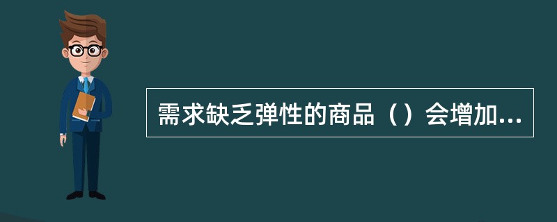 需求缺乏弹性的商品（）会增加销售收入