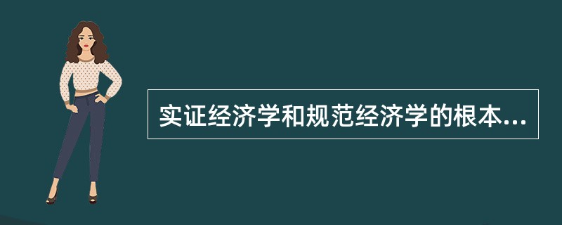 实证经济学和规范经济学的根本区别是（）。