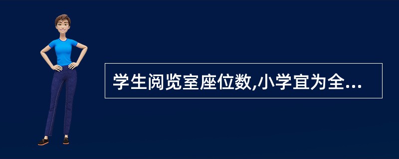 学生阅览室座位数,小学宜为全校学生的