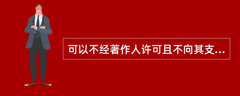 可以不经著作人许可且不向其支付报酬的情况是( )