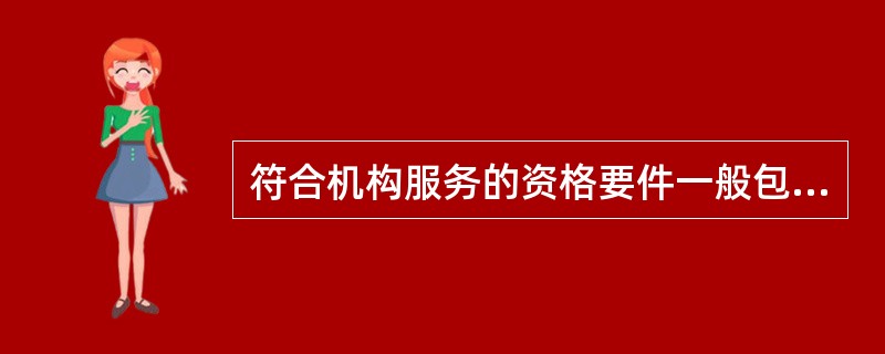 符合机构服务的资格要件一般包括()等。