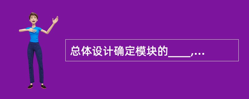 总体设计确定模块的____,而详细设计确定模块的____。