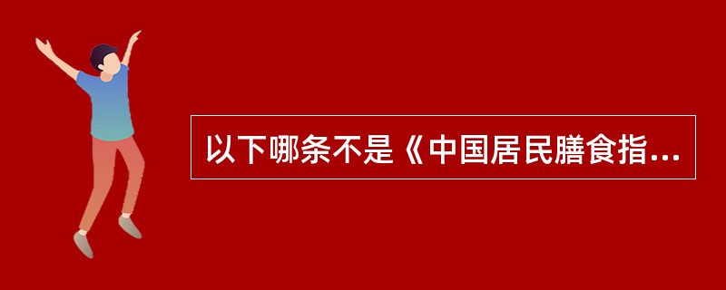 以下哪条不是《中国居民膳食指南》的内容( )。