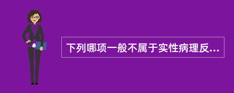 下列哪项一般不属于实性病理反映?