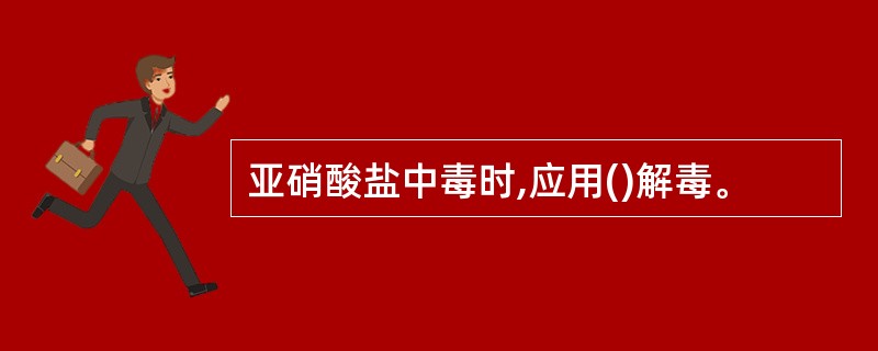 亚硝酸盐中毒时,应用()解毒。