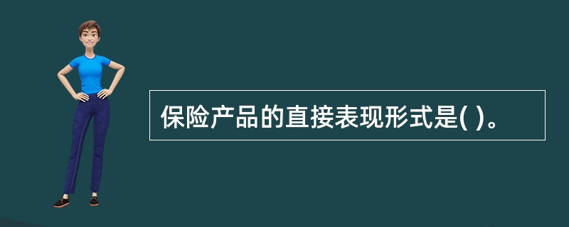 保险产品的直接表现形式是( )。