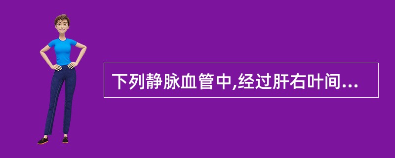 下列静脉血管中,经过肝右叶间裂平面内的是