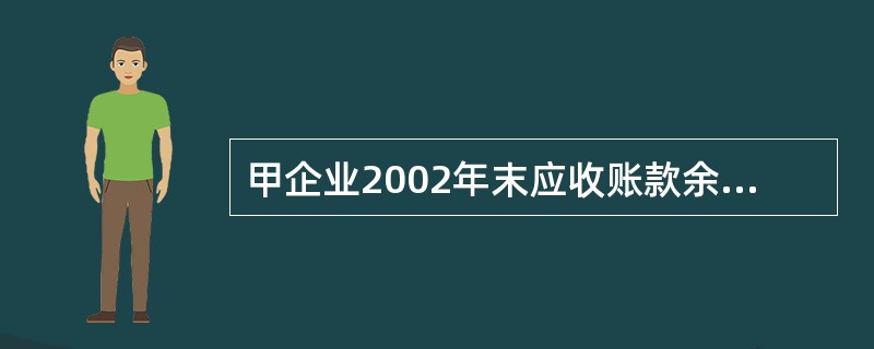 甲企业2002年末应收账款余额为1000万元,假设该年初应收账款余额为0;200