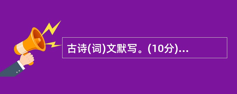 古诗(词)文默写。(10分)(1)___________,在水一方。(《诗经 ?