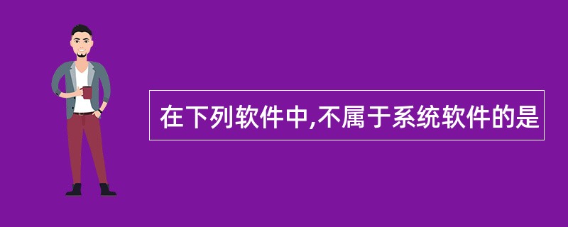 在下列软件中,不属于系统软件的是