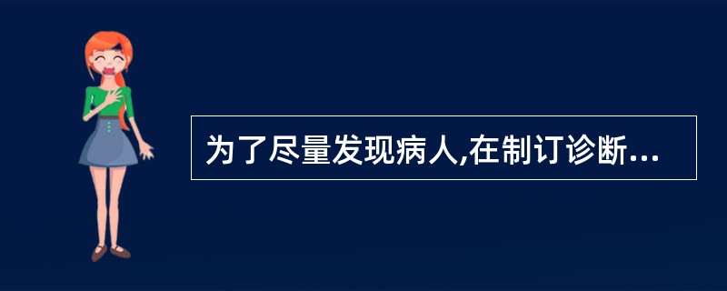 为了尽量发现病人,在制订诊断标准时,常常