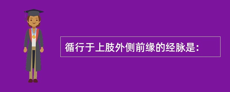 循行于上肢外侧前缘的经脉是: